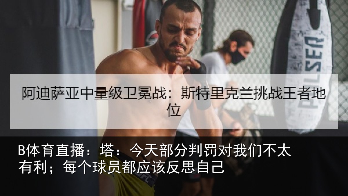 B体育直播:塔今相关情况不太相关情况该反思自己