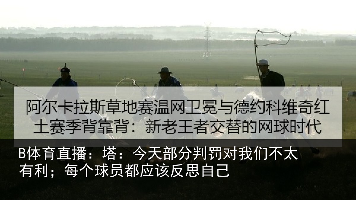 B体育直播:塔今相关情况不太相关情况该反思自己
