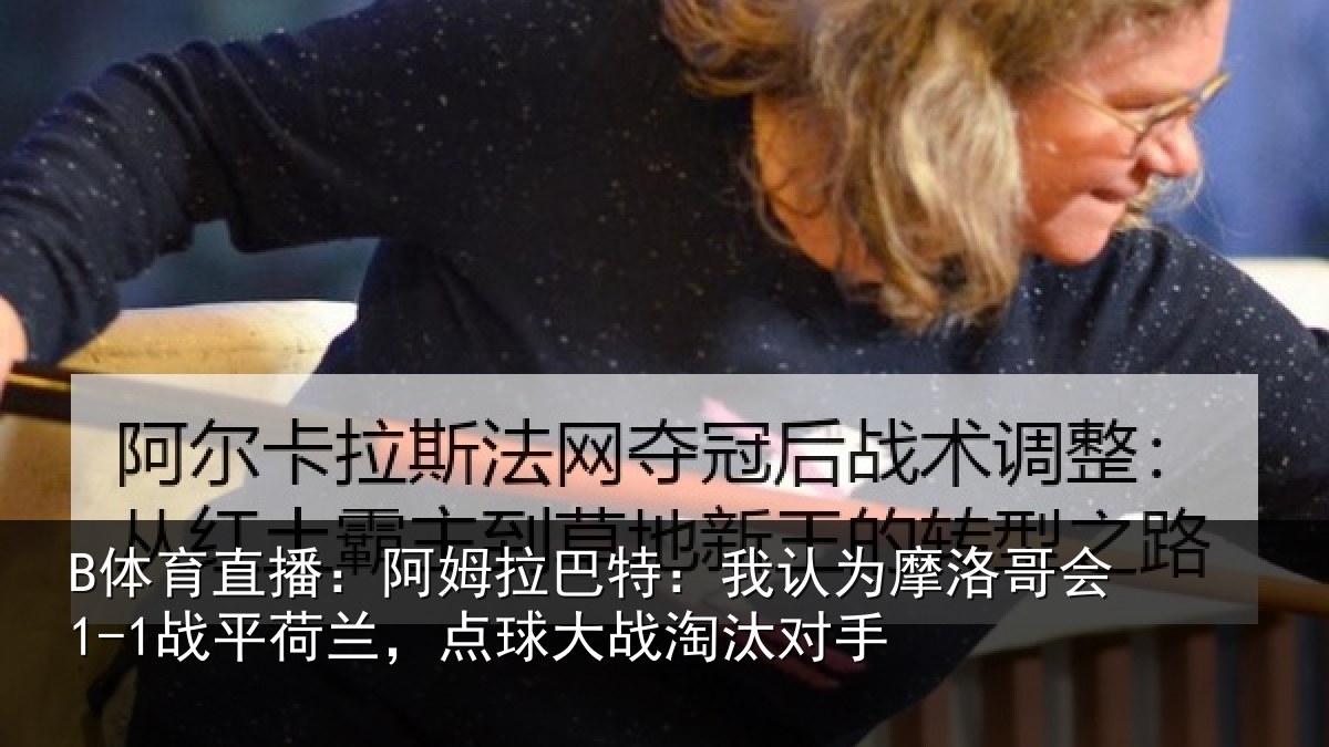 B体育直播：阿姆拉巴特：我认为摩洛哥会1-1战平荷兰，点球大战淘汰对手