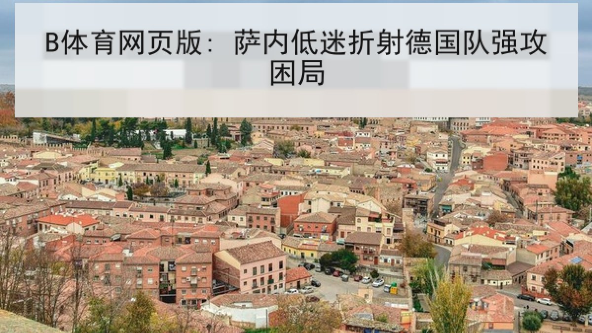 B体育网页版: 萨内低迷折射德国队强攻困局