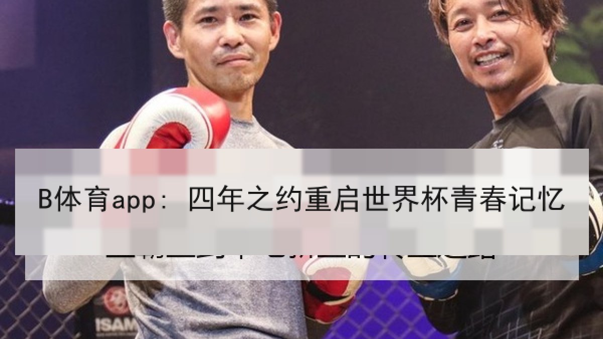 B体育app: 四年之约重启世界杯青春记忆