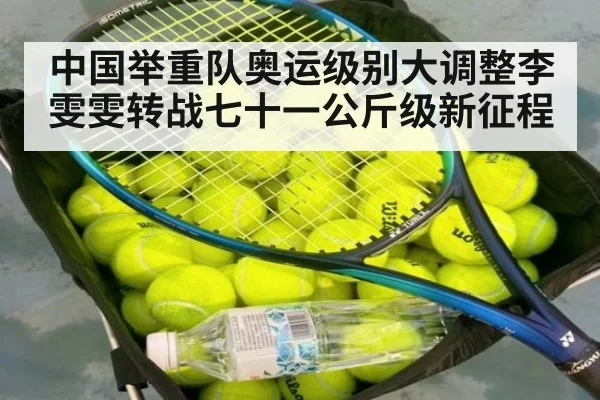 中国举重队奥运级别大调整李雯雯转战七十一公斤级新征程