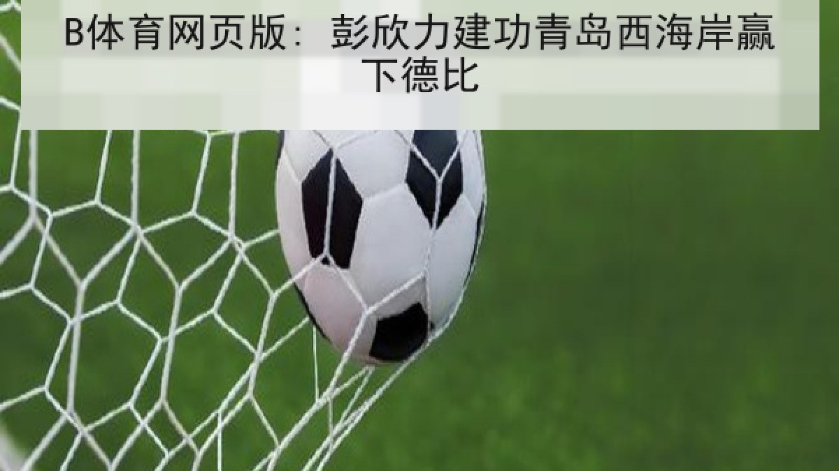 B体育网页版: 彭欣力建功青岛西海岸赢下德比