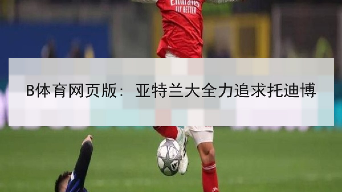 B体育网页版: 亚特兰大全力追求托迪博
