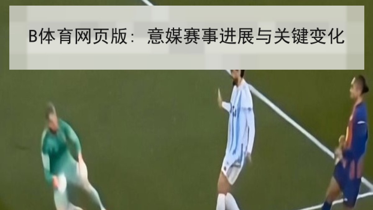 B体育网页版: 意媒赛事进展与关键变化