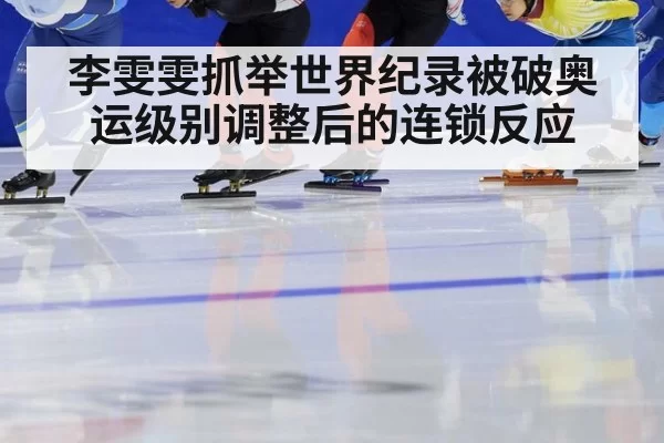 李雯雯抓举世界纪录被破奥运级别调整后的连锁反应