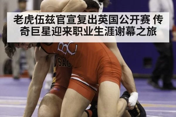 老虎伍兹官宣复出英国公开赛 传奇巨星迎来职业生涯谢幕之旅