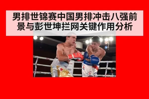 男排世锦赛中国男排冲击八强前景与彭世坤拦网关键作用分析